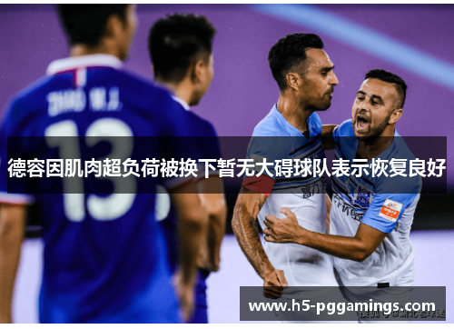 德容因肌肉超负荷被换下暂无大碍球队表示恢复良好