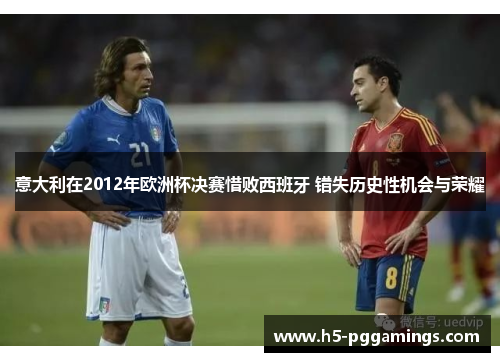 意大利在2012年欧洲杯决赛惜败西班牙 错失历史性机会与荣耀