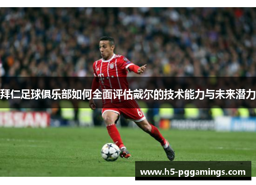 拜仁足球俱乐部如何全面评估戴尔的技术能力与未来潜力