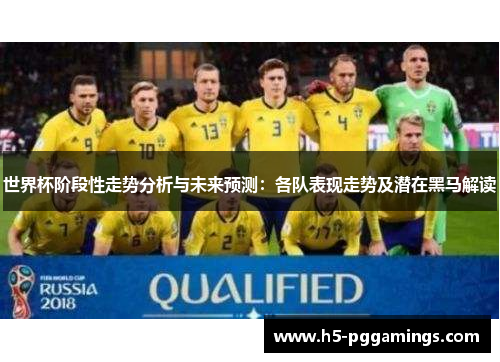 世界杯阶段性走势分析与未来预测：各队表现走势及潜在黑马解读