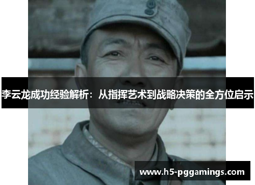 李云龙成功经验解析:从指挥艺术到战略决策的全方位启示 李云龙成功经验解析:从指挥艺术到战略决策的全方位启示