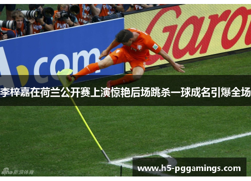 李梓嘉在荷兰公开赛上演惊艳后场跳杀一球成名引爆全场 李梓嘉在荷兰公开赛上演惊艳后场跳杀一球成名引爆全场