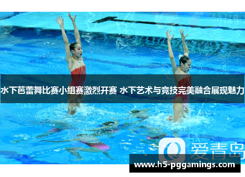 水下芭蕾舞比赛小组赛激烈开赛 水下艺术与竞技完美融合展现魅力