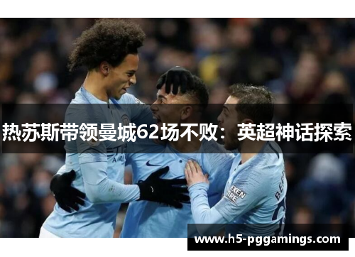 热苏斯带领曼城62场不败：英超神话探索