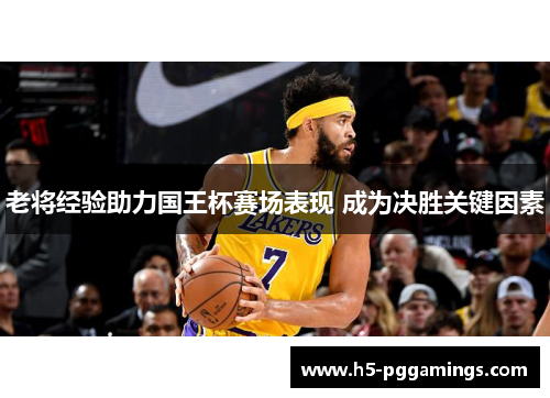 老将经验助力国王杯赛场表现 成为决胜关键因素