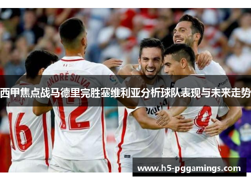 西甲焦点战马德里完胜塞维利亚分析球队表现与未来走势